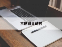 京劇劇目謎材(京劇劇目 燈謎)