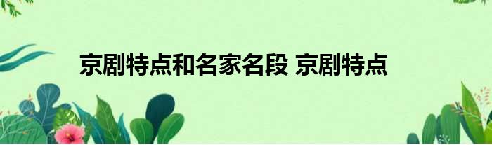 經典京劇名段100首 京劇特點和名家名段 京劇特點